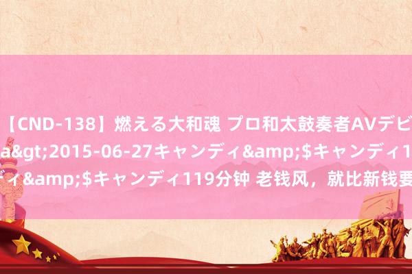 【CND-138】燃える大和魂 プロ和太鼓奏者AVデビュー 如月ユナ</a>2015-06-27キャンディ&$キャンディ119分钟 老钱风，就比新钱要更高档？