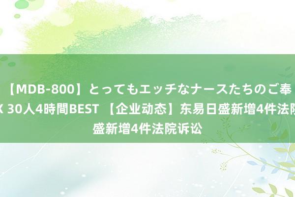 【MDB-800】とってもエッチなナースたちのご奉仕SEX 30人4時間BEST 【企业动态】东易日盛新增4件法院诉讼