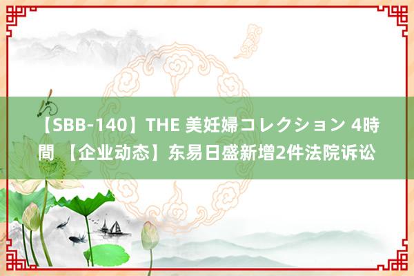 【SBB-140】THE 美妊婦コレクション 4時間 【企业动态】东易日盛新增2件法院诉讼