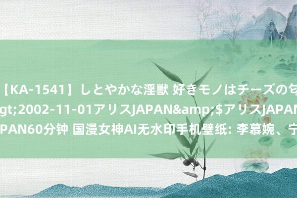 【KA-1541】しとやかな淫獣 好きモノはチーズの匂い 綾乃</a>2002-11-01アリスJAPAN&$アリスJAPAN60分钟 国漫女神AI无水印手机壁纸: 李慕婉、宁雨蝶、千仞雪、纳兰嫣然