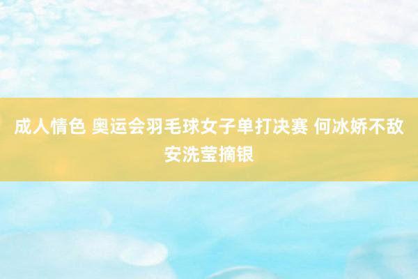 成人情色 奥运会羽毛球女子单打决赛 何冰娇不敌安洗莹摘银