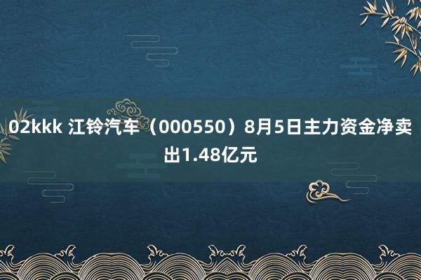 02kkk 江铃汽车（000550）8月5日主力资金净卖出1.48亿元