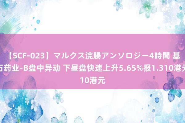 【SCF-023】マルクス浣腸アンソロジー4時間 基石药业-B盘中异动 下昼盘快速上升5.65%报1.310港元