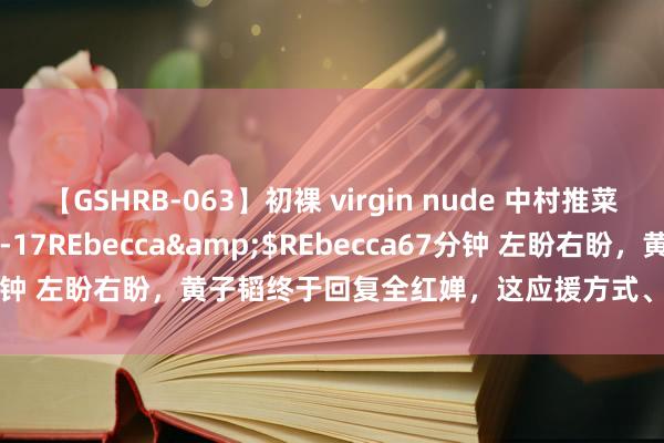 【GSHRB-063】初裸 virgin nude 中村推菜</a>2016-02-17REbecca&$REbecca67分钟 左盼右盼，黄子韬终于回复全红婵，这应援方式、把全妹皆整害羞了