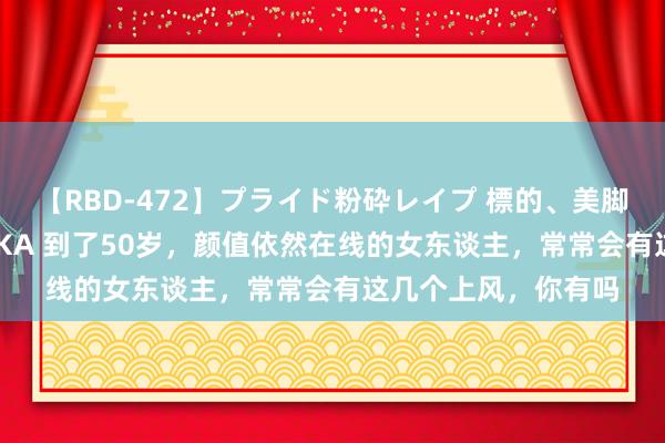 【RBD-472】プライド粉砕レイプ 標的、美脚パーツモデル ASUKA 到了50岁，颜值依然在线的女东谈主，常常会有这几个上风，你有吗