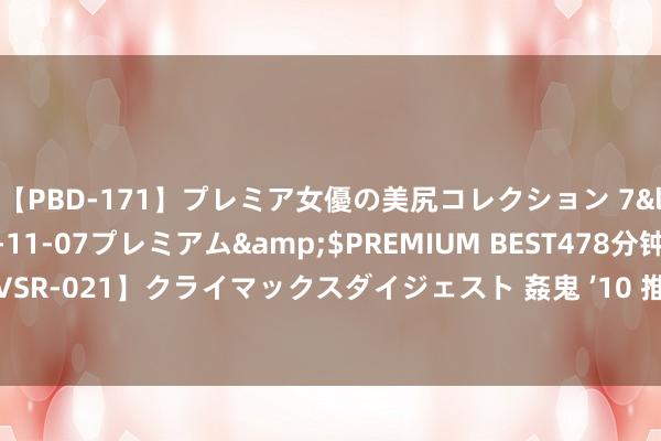 【PBD-171】プレミア女優の美尻コレクション 7</a>2012-11-07プレミアム&$PREMIUM BEST478分钟【ADVSR-021】クライマックスダイジェスト 姦鬼 ’10 推选！《曾在海角》值得熬夜品读！