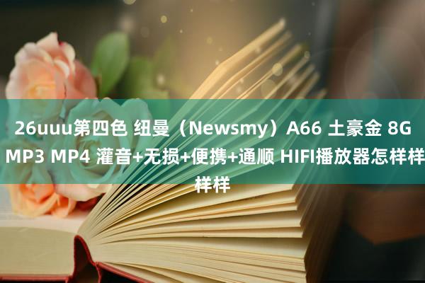 26uuu第四色 纽曼（Newsmy）A66 土豪金 8G MP3 MP4 灌音+无损+便携+通顺 HIFI播放器怎样样