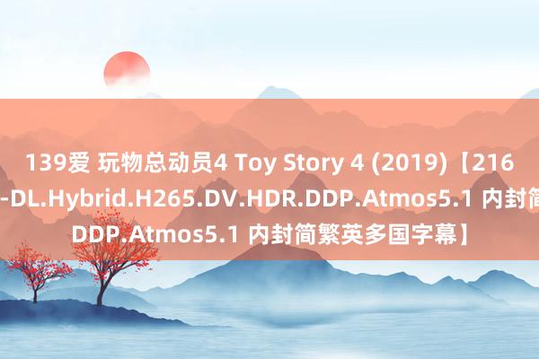 139爱 玩物总动员4 Toy Story 4 (2019)【2160p.DSNP.WEB-DL.Hybrid.H265.DV.HDR.DDP.Atmos5.1 内封简繁英多国字幕】