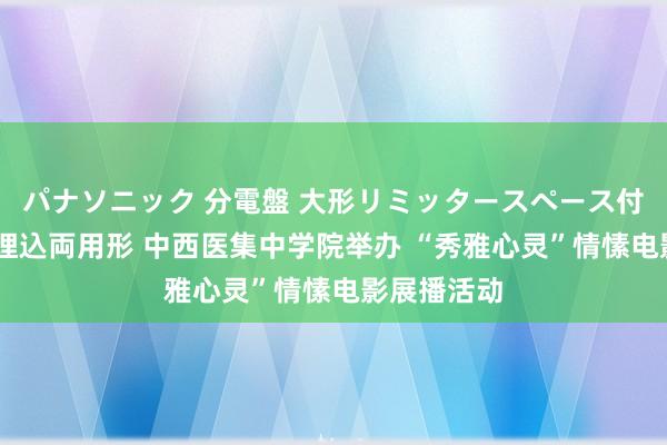 パナソニック 分電盤 大形リミッタースペース付 露出・半埋込両用形 中西医集中学院举办 “秀雅心灵”情愫电影展播活动