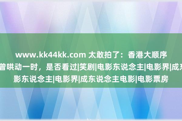 www.kk44kk.com 太敢拍了：香港大顺序“三级片”《鸭王》，曾哄动一时，是否看过|笑剧|电影东说念主|电影界|成东说念主电影|电影票房