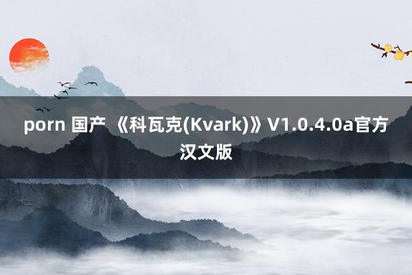 porn 国产 《科瓦克(Kvark)》V1.0.4.0a官方汉文版