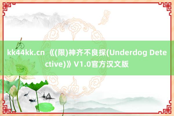 kk44kk.cn 《(限)神齐不良探(Underdog Detective)》V1.0官方汉文版